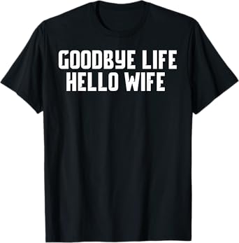 Goodbye Life Hello Wife Funny Mens Wedding Marriage Shirt T-Shirt
