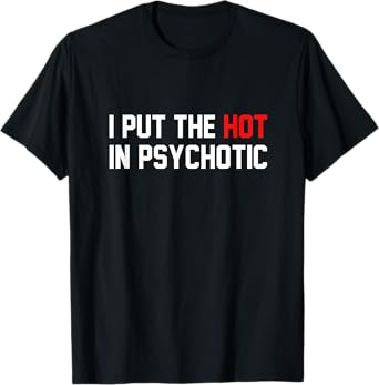 Funny I Put The Hot In Psychotic Shirt T-Shirt