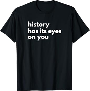 History Has Its Eyes on You | Historic Civil Patriotic Quote T-Shirt