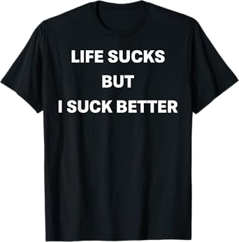 Life Sucks But I Suck Better T-Shirt