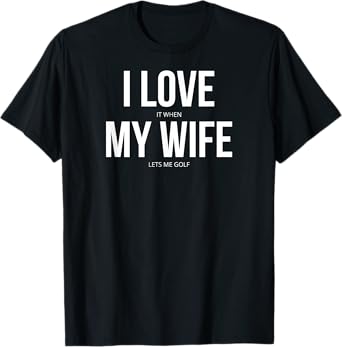 I Love It When My Wife Lets Me Golf T-Shirt T-Shirt