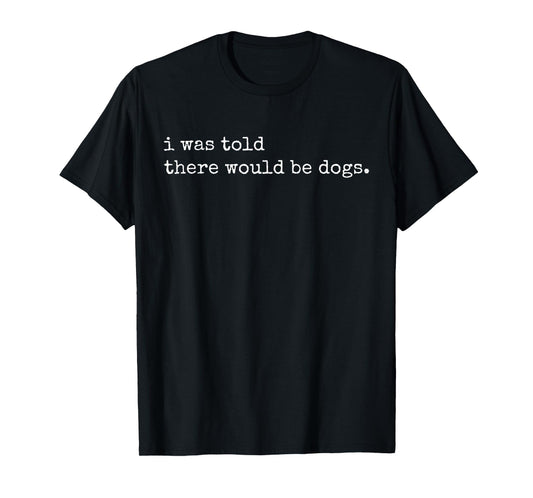 I Was Told There Would Be Dogs Vintage Funny Dog Lover Men Women T-Shirt