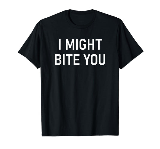 I Might Bite You, Funny, Jokes, Sarcastic T-Shirt