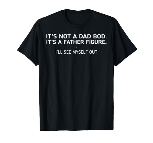 It's Not A Dad Bod It's A Father Figure I'll See Myself Out T-Shirt