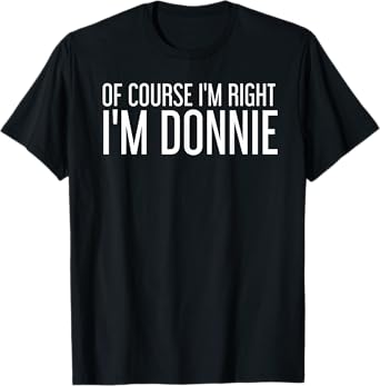 OF COURSE I'M RIGHT I'M DONNIE Funny Personalized Name Gift T-Shirt