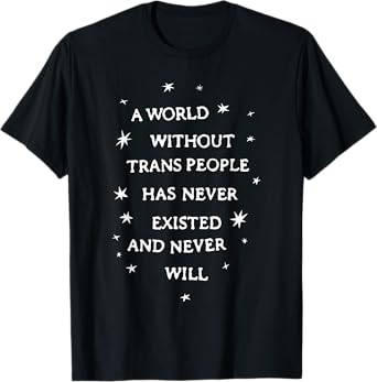 A World Without Trans People Has Never Existed And Never Wil T-Shirt