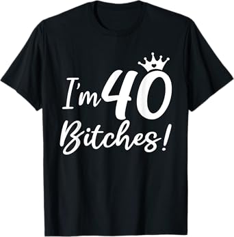 I'm 40 Bitches, Funny 40 Years Old Gifts T-Shirt