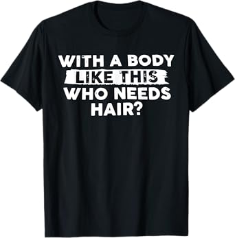 With Body Like This Who Needs Hair Funny Bald Men Dad Funny T-Shirt