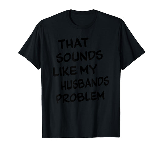 That Sounds Like My Husbands Problem Funny Quote T-Shirt