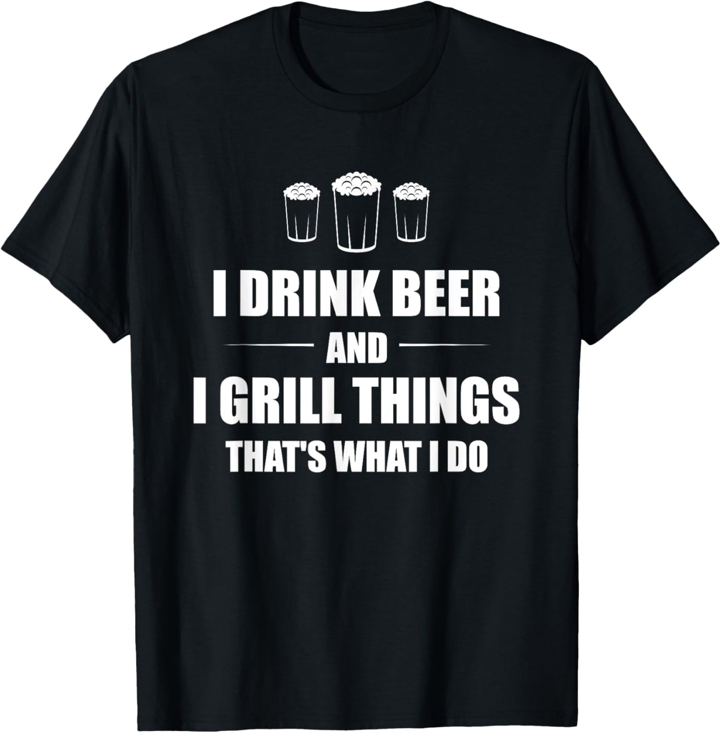 I Drink Beer And I Grill Things That's What I Do BBQ Joke T-Shirt