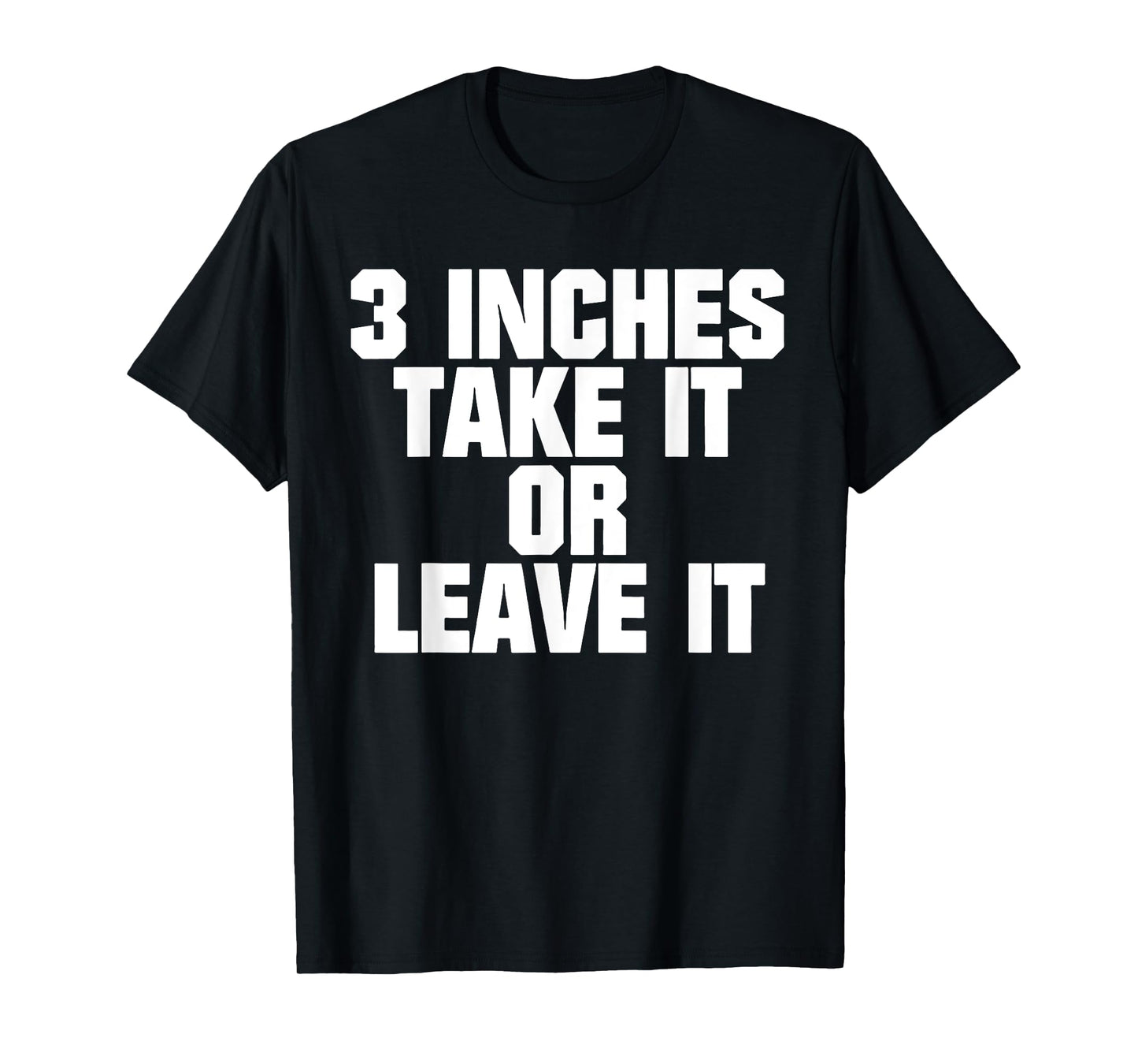 3 Inches Take It Or Leave It T-Shirt