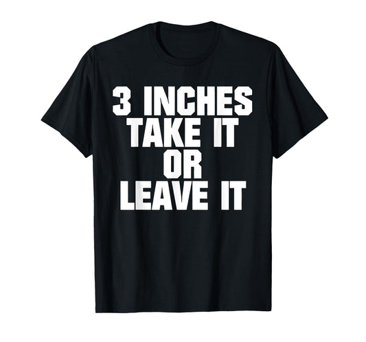 3 Inches Take It Or Leave It T-Shirt