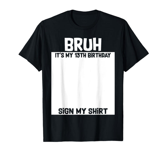 Bruh It's My 13th Birthday Sign My Shirt 13 Yrs Old Birthday T-Shirt