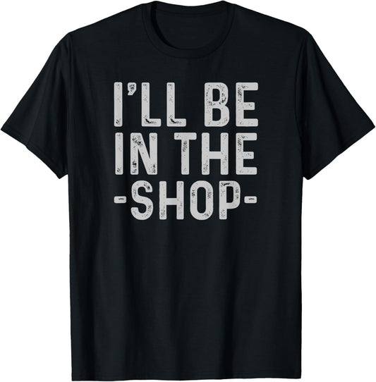 I'll Be in The Shop Mechanic Dad Joke Funny Handyman Grandpa T-Shirt