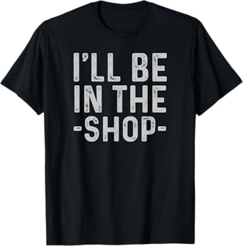 I'll Be in The Shop Mechanic Dad Joke Funny Handyman Grandpa T-Shirt