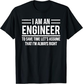 I Am An Engineer To Save Time I'm Always Right Funny T-Shirt