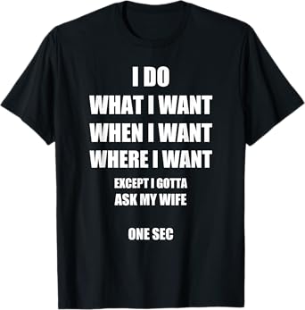 I Do What I Want - Gotta Ask My Wife - Funny Husband Shirt T-Shirt