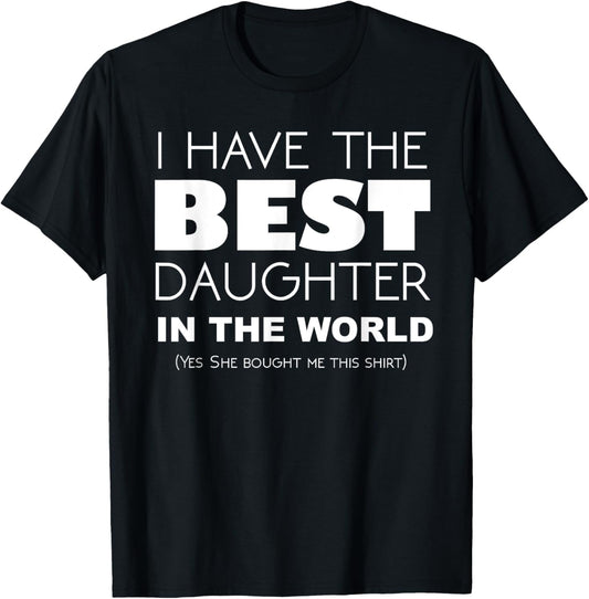 Funny I Have The Best Daughter In The World T-Shirt T-Shirt