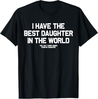 I Have Best Daughter In The World Men Funny Fathers Day Dad T-Shirt