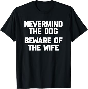 Nevermind The Dog (Beware Of The Wife) - Cool Funny Husband T-Shirt for Men Women