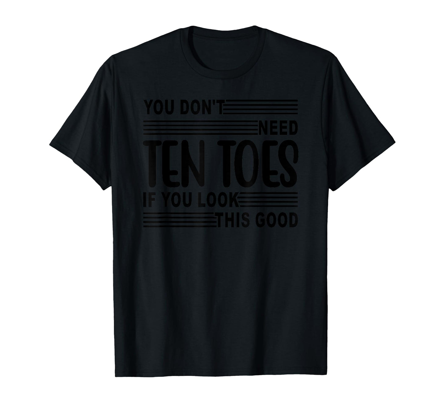 You Don't Need Ten Toes If You Look This Good T-Shirt