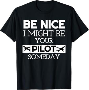 Be Nice I Might Be Your Pilot Someday Aviation Aircraft T-Shirt