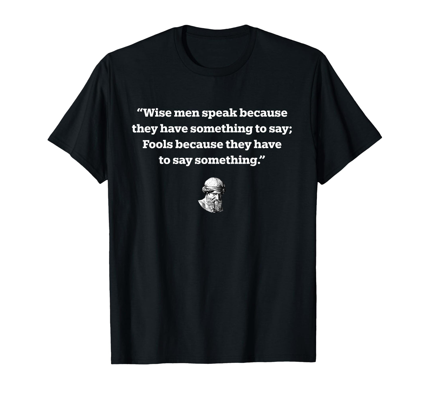 Wise Men Speak Because They Have Something To Say Fools T-Shirt