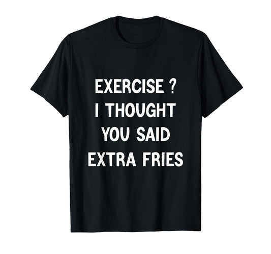 Exercise I Thought You Said Extra Fries,Funny Quote T-Shirt