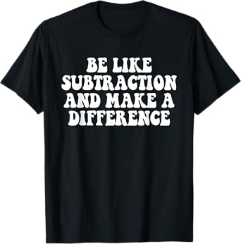 Be Like Subtraction And Make A Difference Funny Math Teacher T-Shirt