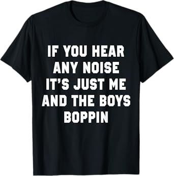 If You Hear Any Noise It's Just Me And The Boys Boppin Funny T-Shirt