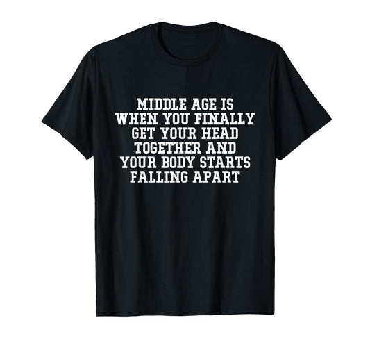 Middle Age Is When You Finally Get Your Head Together Funny T-Shirt
