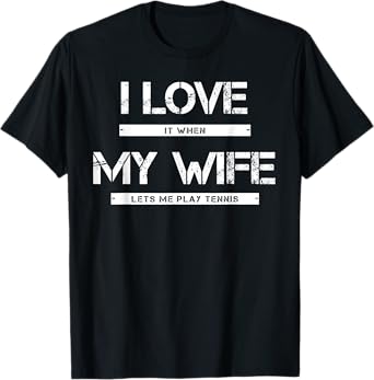 I Love It When My Wife Lets Me Play Tennis T-Shirt
