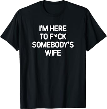 Mens I'm Here To F(star)ck Somebody's Wife, funny, sarcastic T-Shirt