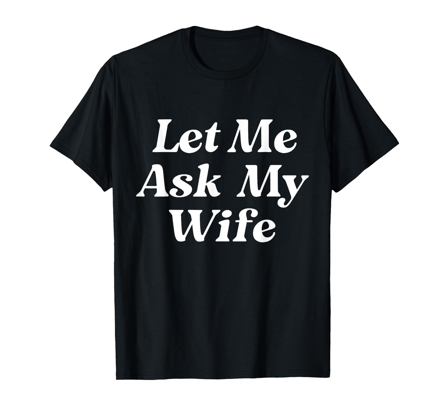 Let Me Ask My Wife Funny Husband Dad Saying Father's Day T-Shirt