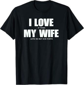 I LOVE it when MY WIFE lets me buy car parts T-Shirt