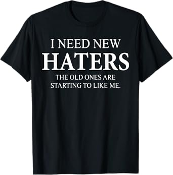 I Need New Haters The Old One Starts To Like Me Funny T-Shirt