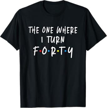 The One Where I Turn Forty 40 Years Old 40th Birthday T-Shirt