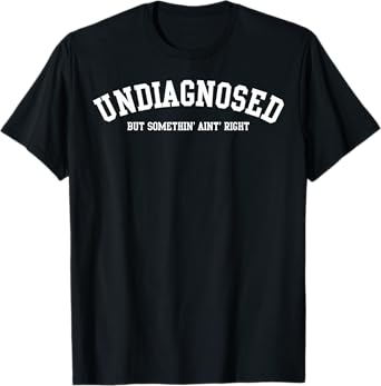Undiagnosed But Something' Ain't Right T-Shirt