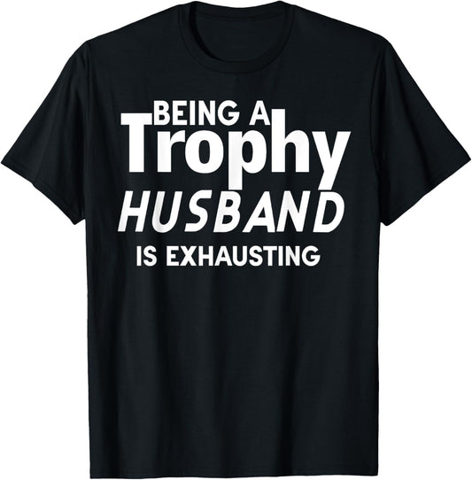Being A Trophy Husband Is Exhausting T-Shirt