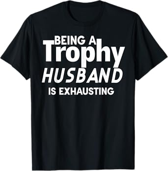 Being A Trophy Husband Is Exhausting T-Shirt