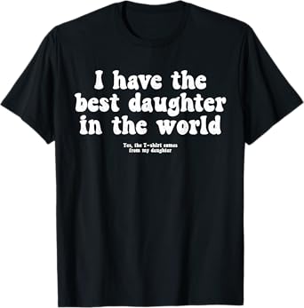 I Have Best Daughter World Funny Fathers Day Humor Proud Dad T-Shirt