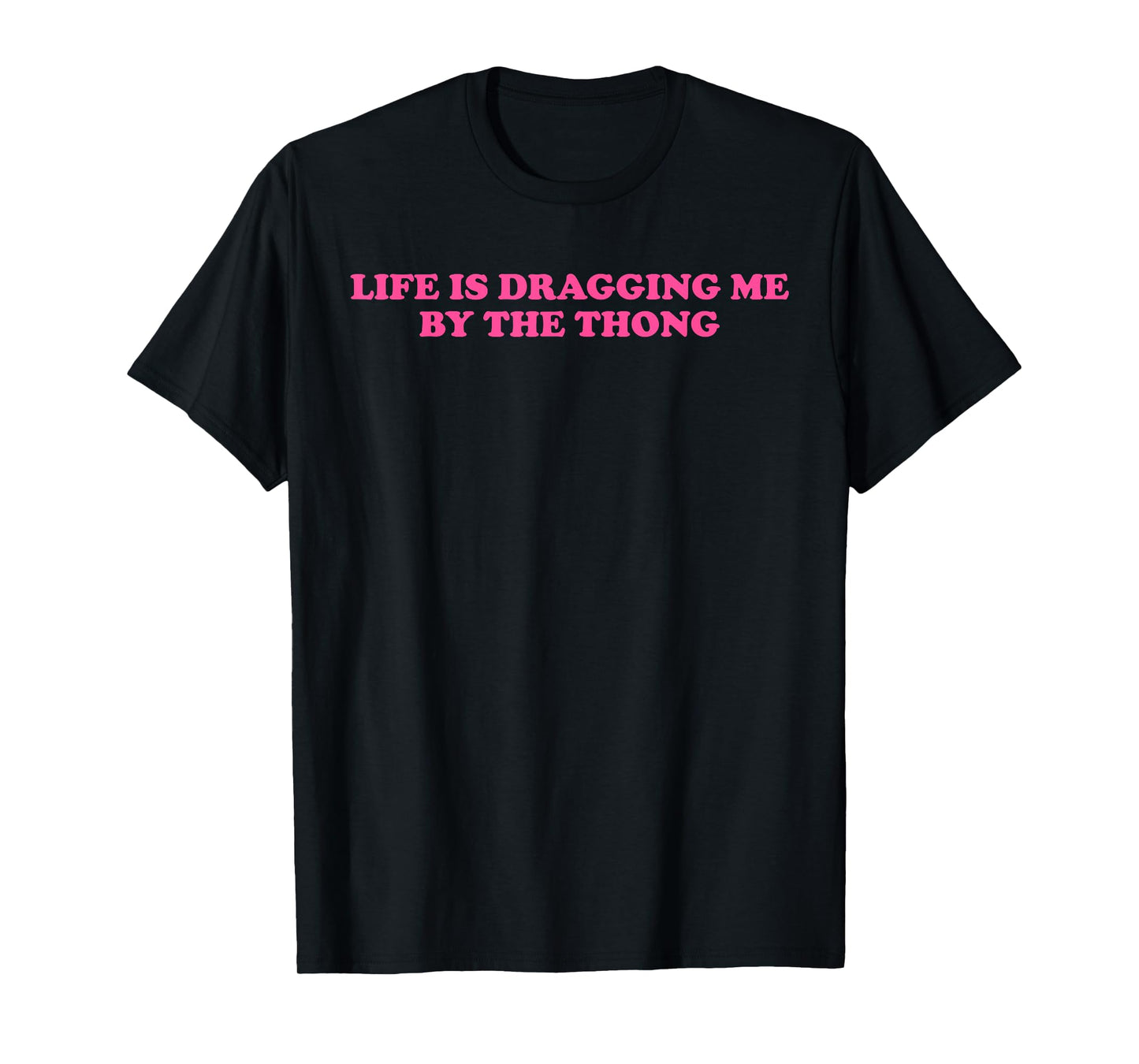 Life Is Dragging Me By The Thong Design T-Shirt