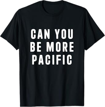 Can You Be More Pacific Funny Saying Sarcastic Novelty T-Shirt