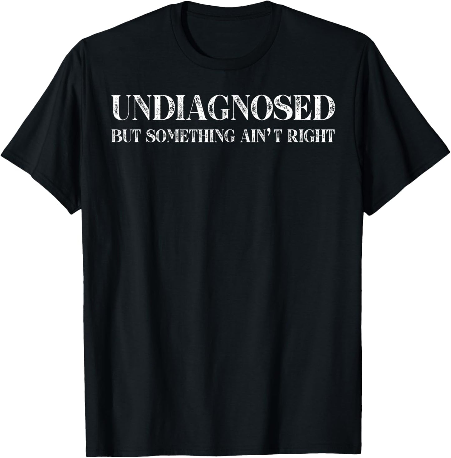 Undiagnosed But Something Ain't Right T-Shirt
