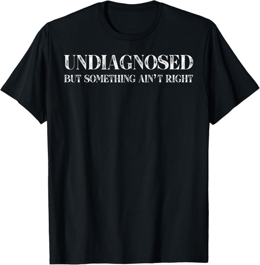 Undiagnosed But Something Ain't Right T-Shirt