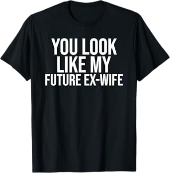 You Look Like My Future Ex-Wife T-Shirt