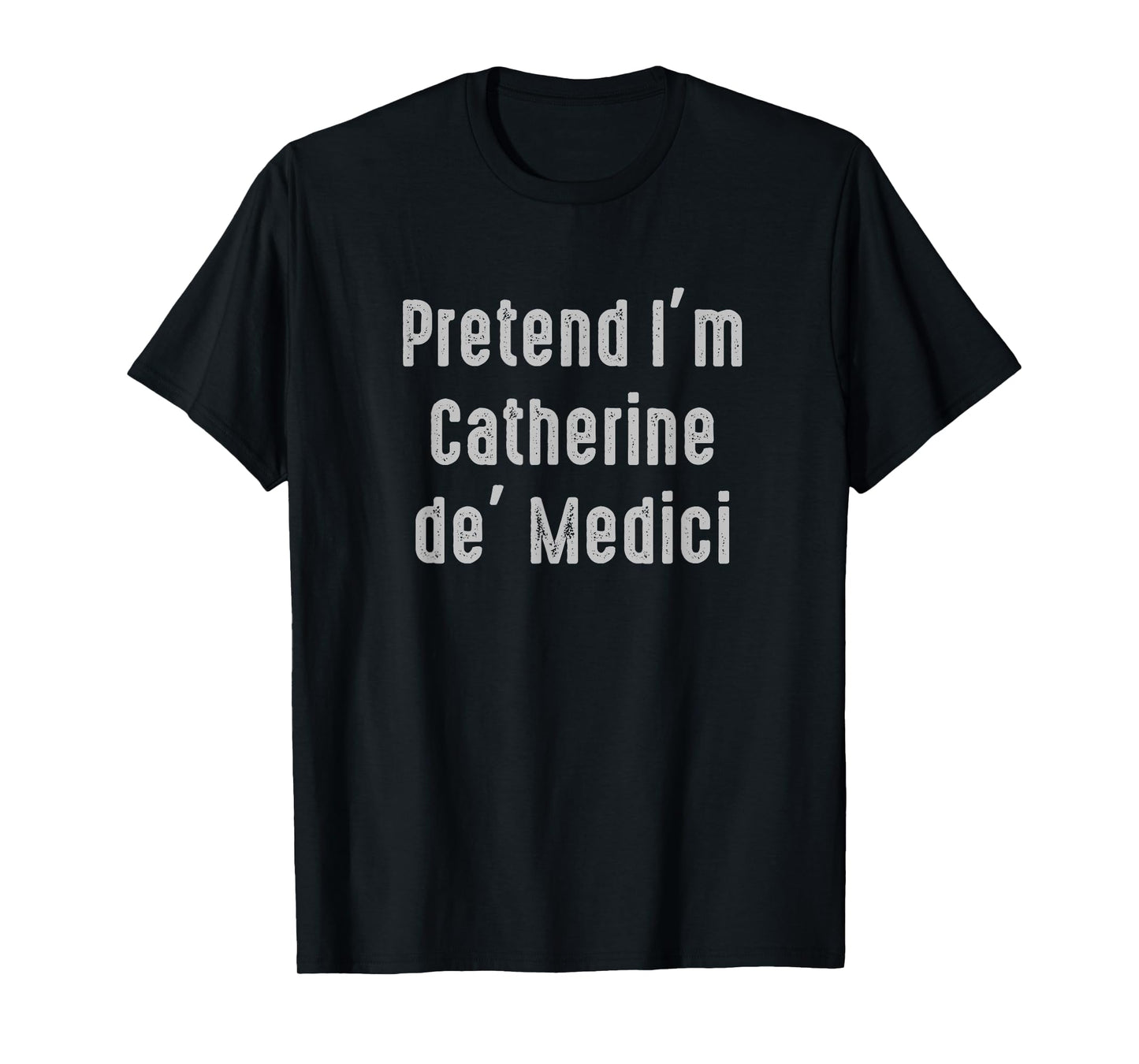 Pretend I'm Catherine de' Medici Easy Funny Costume T-Shirt