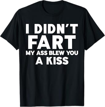 I Didn't Fart My Ass Blew You A Kiss Funny Sarcasm Jokes T-Shirt