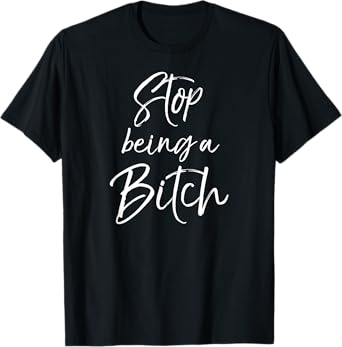 Cute Bitch Quote Sarcastic Gag Gift Idea Stop Being a Bitch T-Shirt