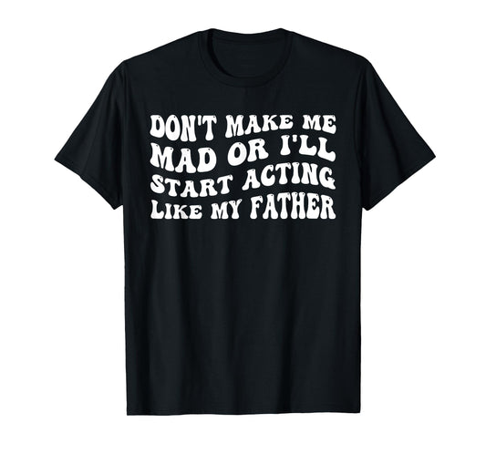 Don't Make me mad or I'll Start Acting Like My Father T-Shirt